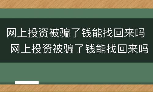 网上投资被骗了钱能找回来吗 网上投资被骗了钱能找回来吗安全吗