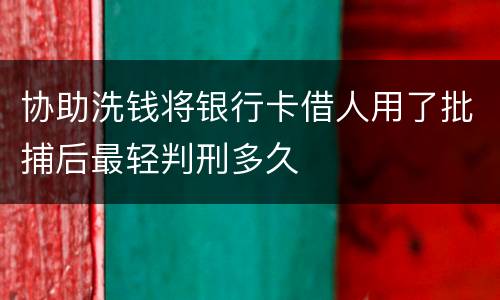 协助洗钱将银行卡借人用了批捕后最轻判刑多久