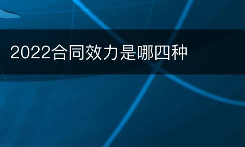 2022合同效力是哪四种