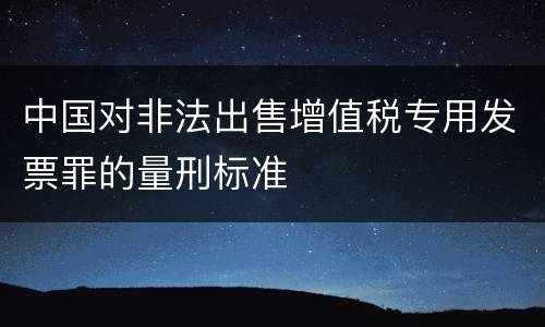 中国对非法出售增值税专用发票罪的量刑标准