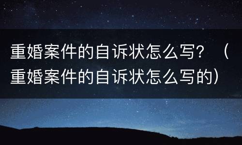 重婚案件的自诉状怎么写？（重婚案件的自诉状怎么写的）