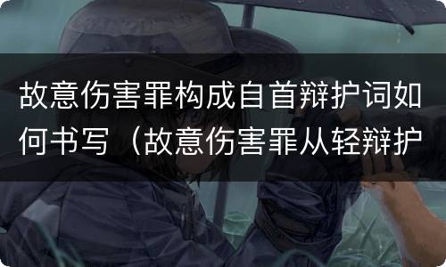 故意伤害罪构成自首辩护词如何书写（故意伤害罪从轻辩护词）