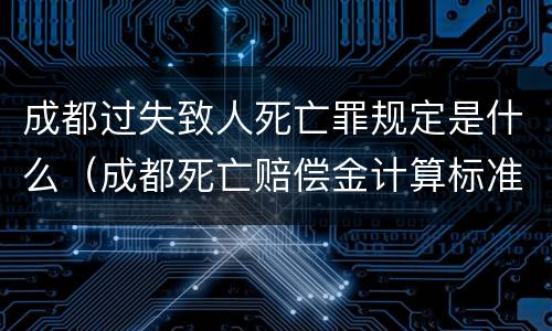 成都过失致人死亡罪规定是什么（成都死亡赔偿金计算标准）