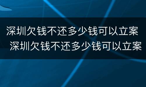 深圳欠钱不还多少钱可以立案 深圳欠钱不还多少钱可以立案