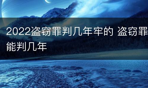 2022盗窃罪判几年牢的 盗窃罪能判几年