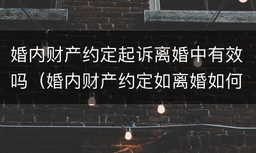 婚内财产约定起诉离婚中有效吗（婚内财产约定如离婚如何分割）