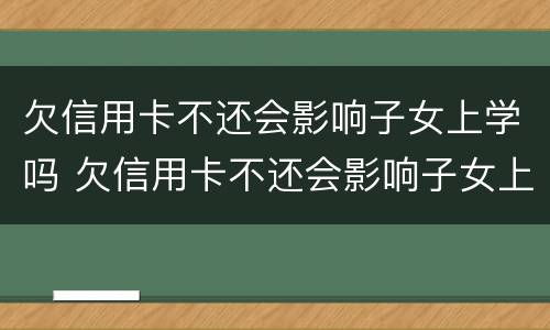 欠信用卡不还会影响子女上学吗 欠信用卡不还会影响子女上学吗知乎