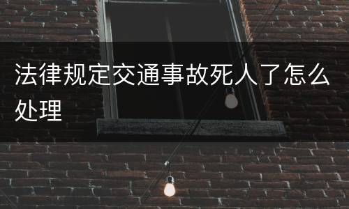法律规定交通事故死人了怎么处理