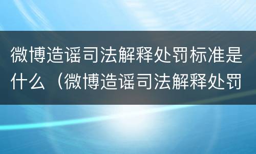微博造谣司法解释处罚标准是什么（微博造谣司法解释处罚标准是什么意思）