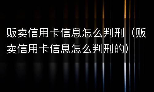 贩卖信用卡信息怎么判刑（贩卖信用卡信息怎么判刑的）