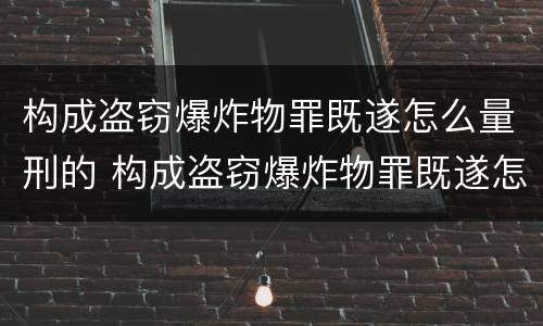 构成盗窃爆炸物罪既遂怎么量刑的 构成盗窃爆炸物罪既遂怎么量刑的案例