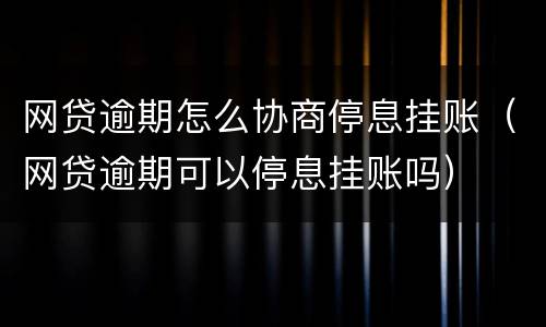 网贷逾期怎么协商停息挂账（网贷逾期可以停息挂账吗）