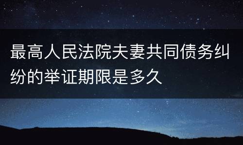最高人民法院夫妻共同债务纠纷的举证期限是多久