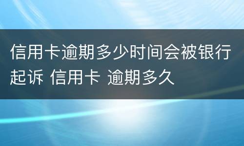 信用卡逾期多少时间会被银行起诉 信用卡 逾期多久