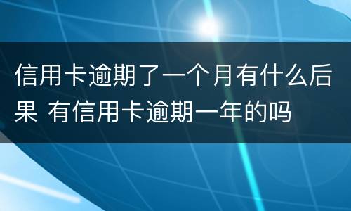 信用卡逾期了一个月有什么后果 有信用卡逾期一年的吗