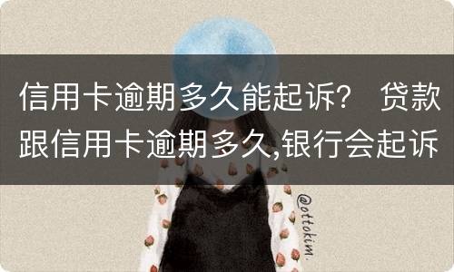 信用卡逾期多久能起诉？ 贷款跟信用卡逾期多久,银行会起诉