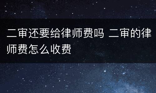 二审还要给律师费吗 二审的律师费怎么收费
