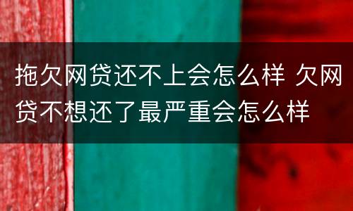 拖欠网贷还不上会怎么样 欠网贷不想还了最严重会怎么样