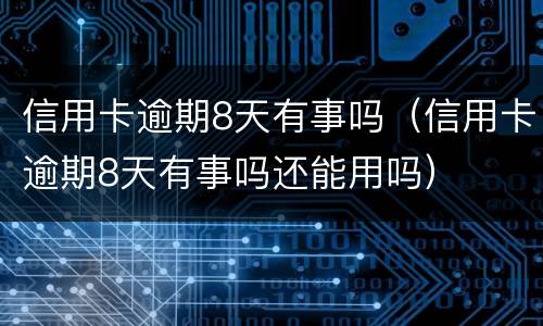 信用卡逾期8天有事吗（信用卡逾期8天有事吗还能用吗）