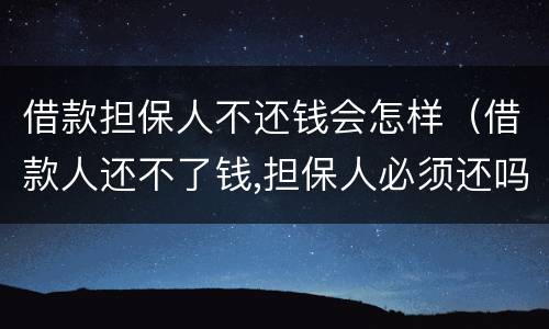 借款担保人不还钱会怎样（借款人还不了钱,担保人必须还吗）