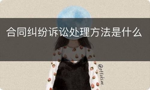 合同纠纷诉讼处理方法是什么