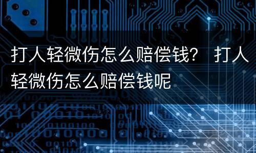 打人轻微伤怎么赔偿钱？ 打人轻微伤怎么赔偿钱呢