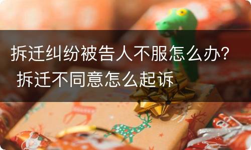 拆迁纠纷被告人不服怎么办？ 拆迁不同意怎么起诉
