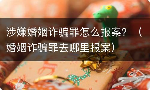 涉嫌婚姻诈骗罪怎么报案？（婚姻诈骗罪去哪里报案）