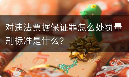 对违法票据保证罪怎么处罚量刑标准是什么？