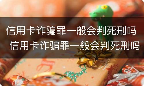 信用卡诈骗罪一般会判死刑吗 信用卡诈骗罪一般会判死刑吗