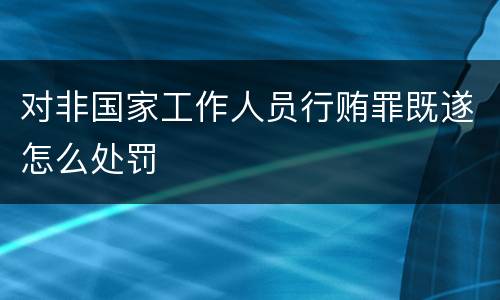对非国家工作人员行贿罪既遂怎么处罚
