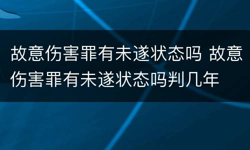 故意伤害罪有未遂状态吗 故意伤害罪有未遂状态吗判几年