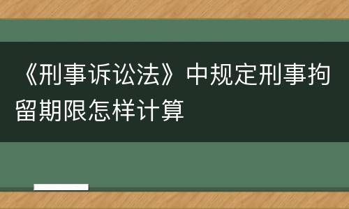 《刑事诉讼法》中规定刑事拘留期限怎样计算