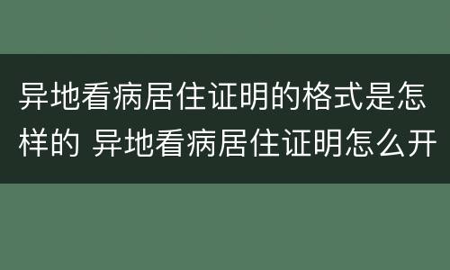 异地看病居住证明的格式是怎样的 异地看病居住证明怎么开