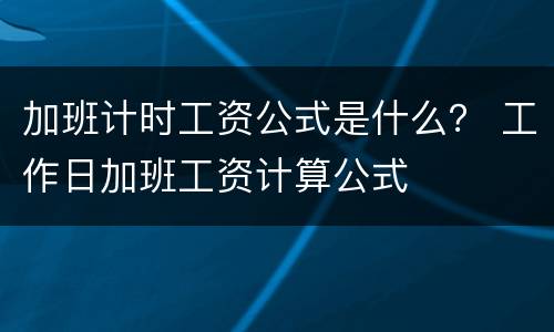 加班计时工资公式是什么？ 工作日加班工资计算公式