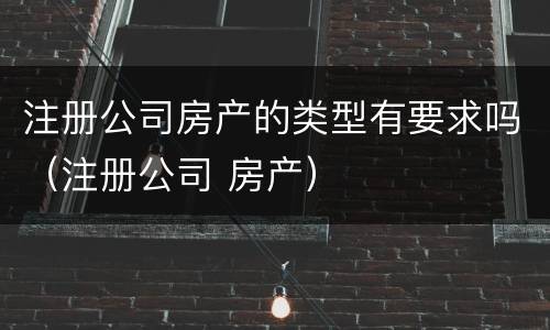注册公司房产的类型有要求吗（注册公司 房产）