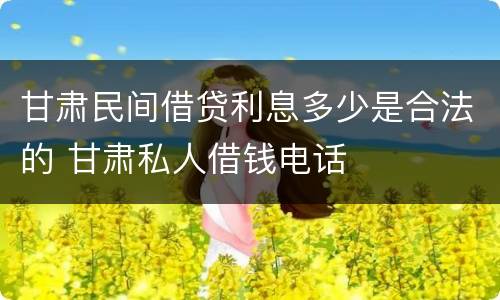 甘肃民间借贷利息多少是合法的 甘肃私人借钱电话