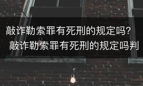 敲诈勒索罪有死刑的规定吗？ 敲诈勒索罪有死刑的规定吗判几年