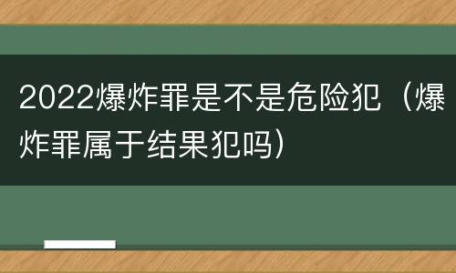 2022爆炸罪是不是危险犯（爆炸罪属于结果犯吗）