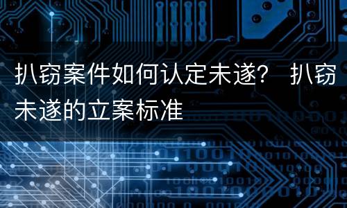 扒窃案件如何认定未遂？ 扒窃未遂的立案标准