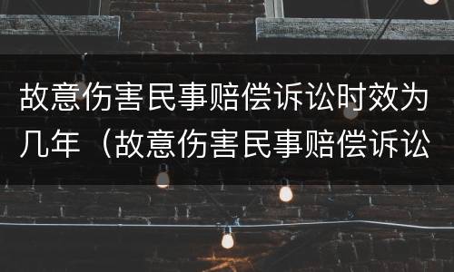 故意伤害民事赔偿诉讼时效为几年（故意伤害民事赔偿诉讼时效为几年的）