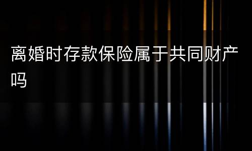 离婚时存款保险属于共同财产吗