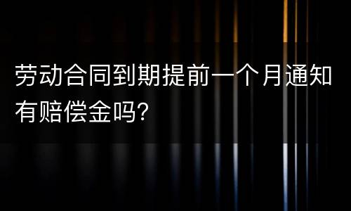 劳动合同到期提前一个月通知有赔偿金吗？
