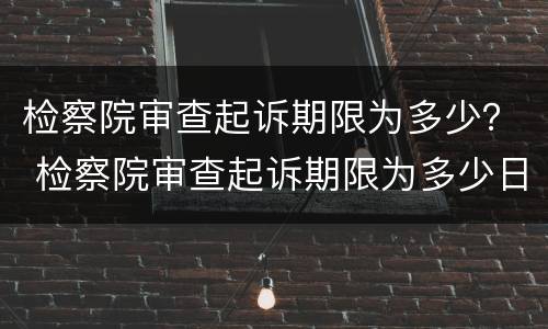 检察院审查起诉期限为多少？ 检察院审查起诉期限为多少日