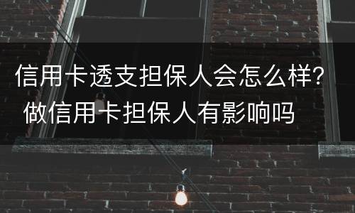 信用卡透支担保人会怎么样？ 做信用卡担保人有影响吗