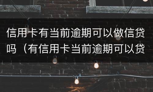 信用卡有当前逾期可以做信贷吗（有信用卡当前逾期可以贷款吗）