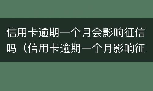 信用卡逾期一个月会影响征信吗（信用卡逾期一个月影响征信吗影响买房子贷款吗）