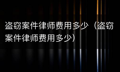 盗窃案件律师费用多少（盗窃案件律师费用多少）