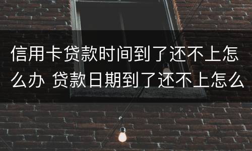 信用卡贷款时间到了还不上怎么办 贷款日期到了还不上怎么办