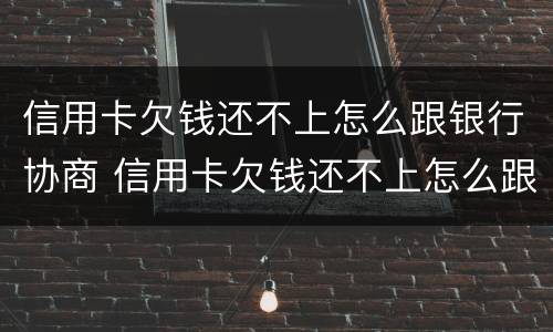 信用卡欠钱还不上怎么跟银行协商 信用卡欠钱还不上怎么跟银行协商解决